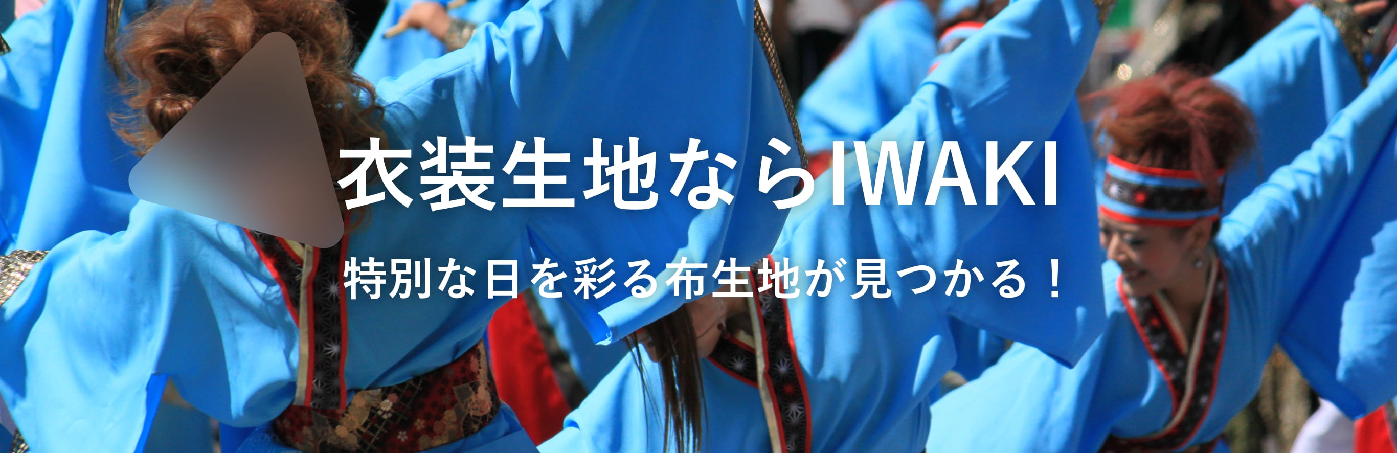 衣装生地ならIWAKI 特別な日を彩る
            布生地が見つかる！